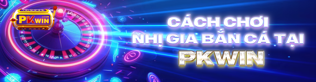 Cách chơi nhị gia bắn cá tại PKWIN