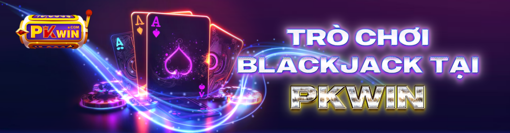 Trò chơi Blackjack tại PKWIN